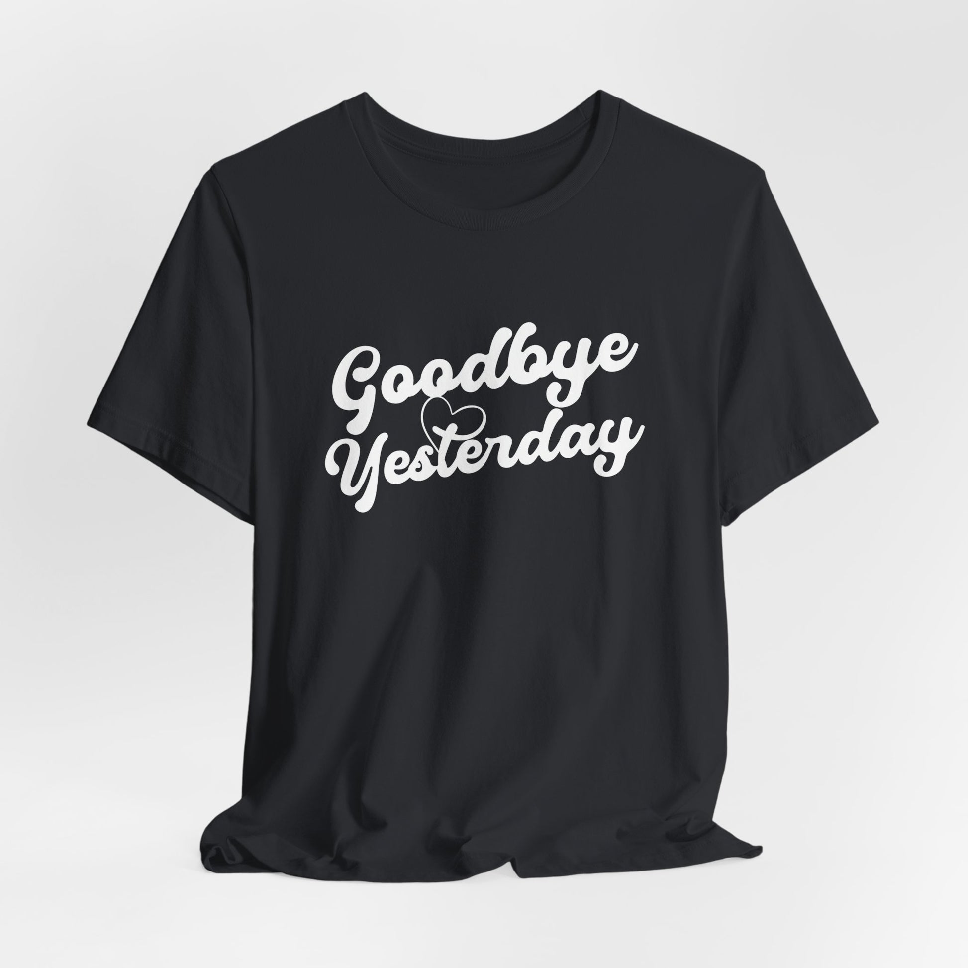 Goodbye Yesterday Unisex Tee, Inspirational T-Shirt for Change, Casual Wear, Gift for Friends, Motivational Shirt