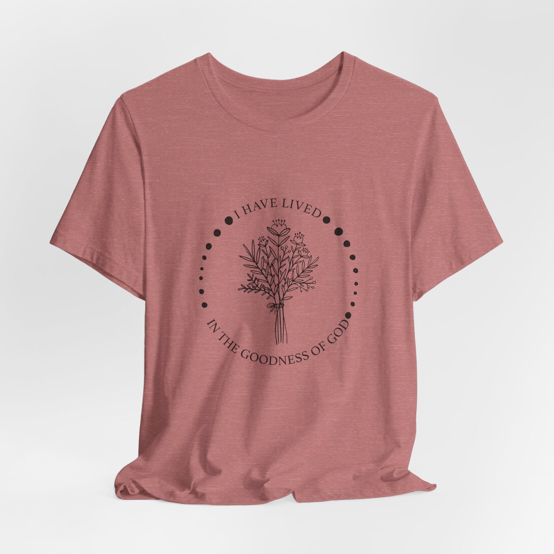 I Have Lived In The Goodness Of God - Floral Inspirational Tee, Unisex Jersey Shirt, Nature Lover Gift, Thoughtful Quote T-Shirt, Everyday Comfort Wear