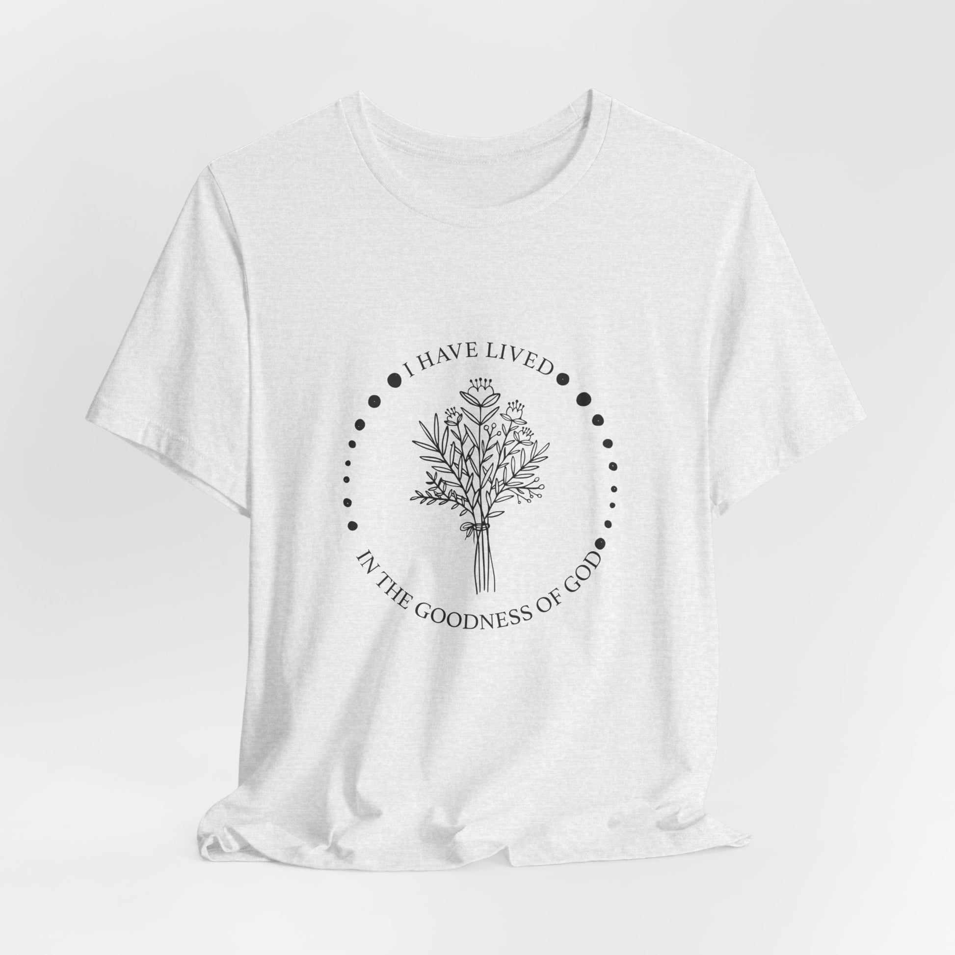 I Have Lived In The Goodness Of God - Floral Inspirational Tee, Unisex Jersey Shirt, Nature Lover Gift, Thoughtful Quote T-Shirt, Everyday Comfort Wear